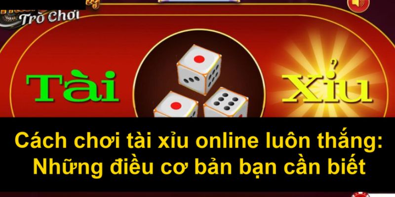 Các chiến thuật cách chơi tài xỉu online luôn thắng tại Iwin