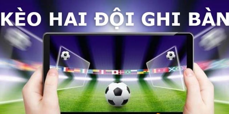 Hiểu đúng về kèo 2 đội cùng ghi bàn trong cá cược bóng đá